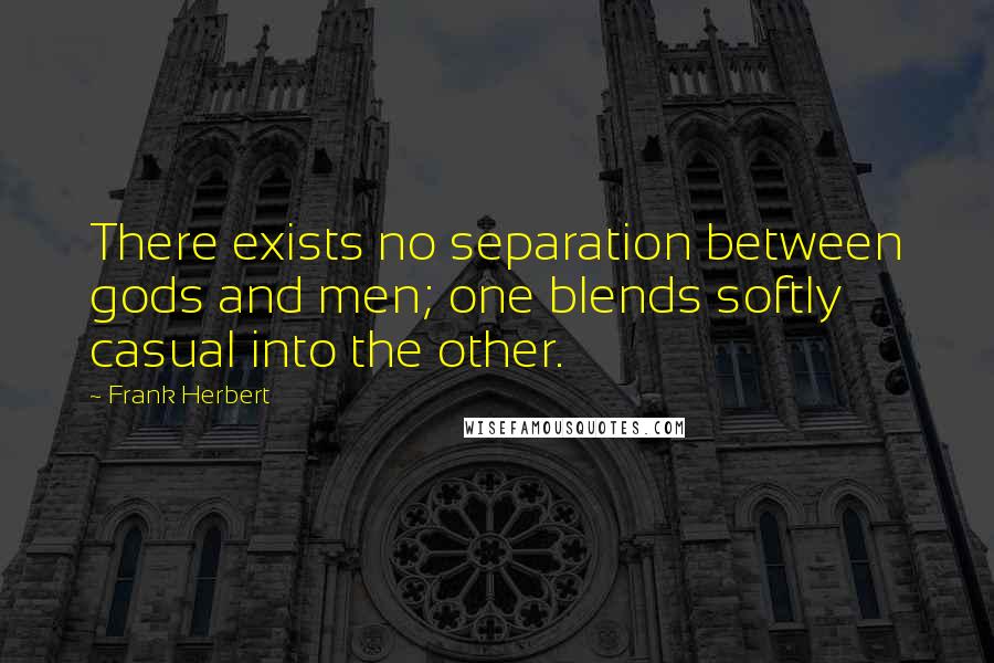 Frank Herbert Quotes: There exists no separation between gods and men; one blends softly casual into the other.