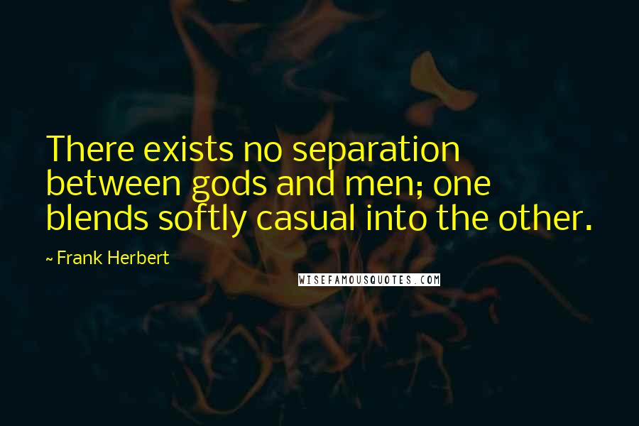 Frank Herbert Quotes: There exists no separation between gods and men; one blends softly casual into the other.