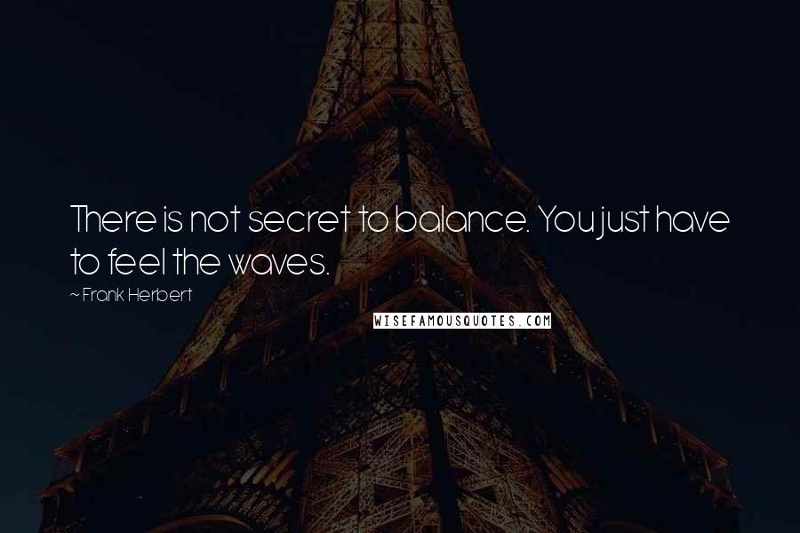 Frank Herbert Quotes: There is not secret to balance. You just have to feel the waves.