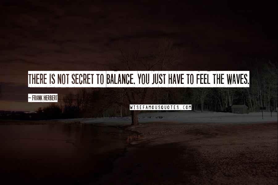 Frank Herbert Quotes: There is not secret to balance. You just have to feel the waves.