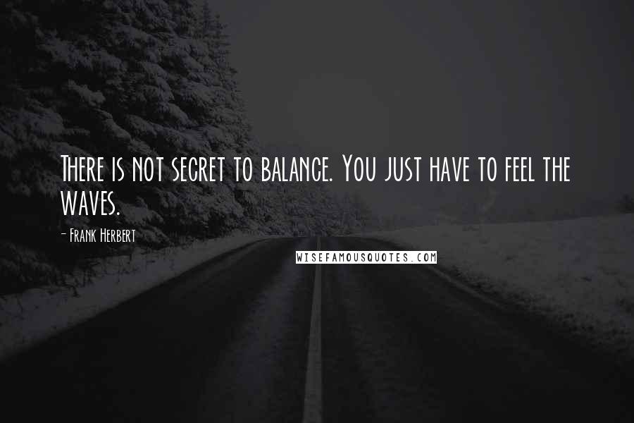 Frank Herbert Quotes: There is not secret to balance. You just have to feel the waves.