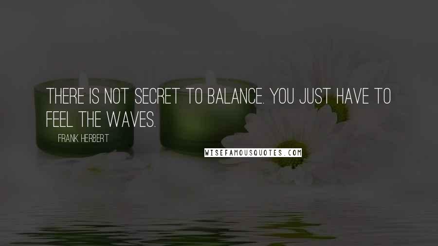 Frank Herbert Quotes: There is not secret to balance. You just have to feel the waves.