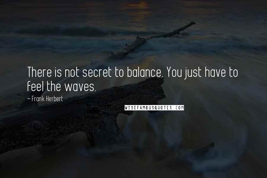 Frank Herbert Quotes: There is not secret to balance. You just have to feel the waves.