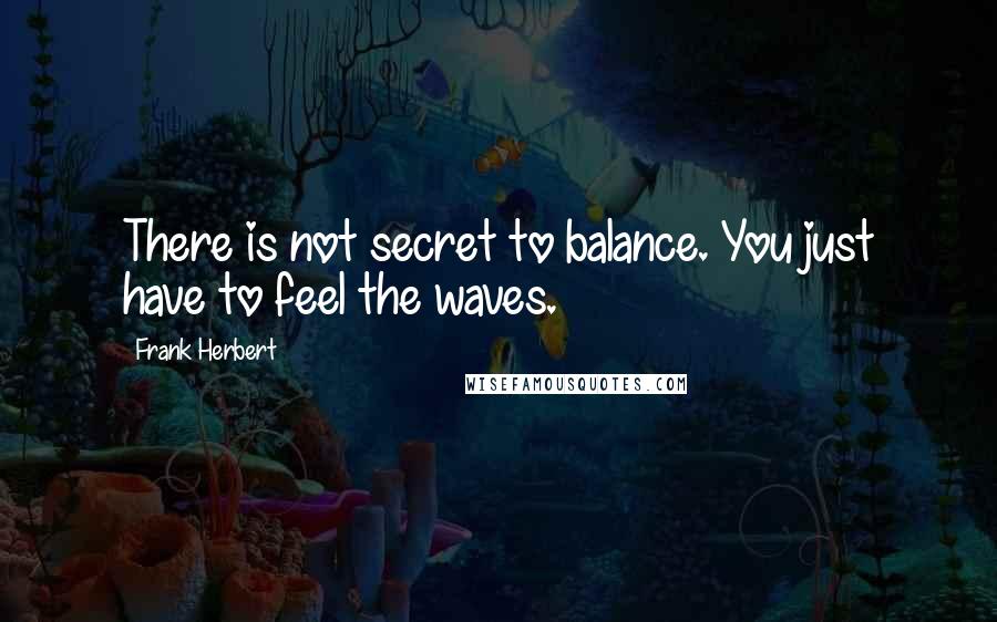 Frank Herbert Quotes: There is not secret to balance. You just have to feel the waves.