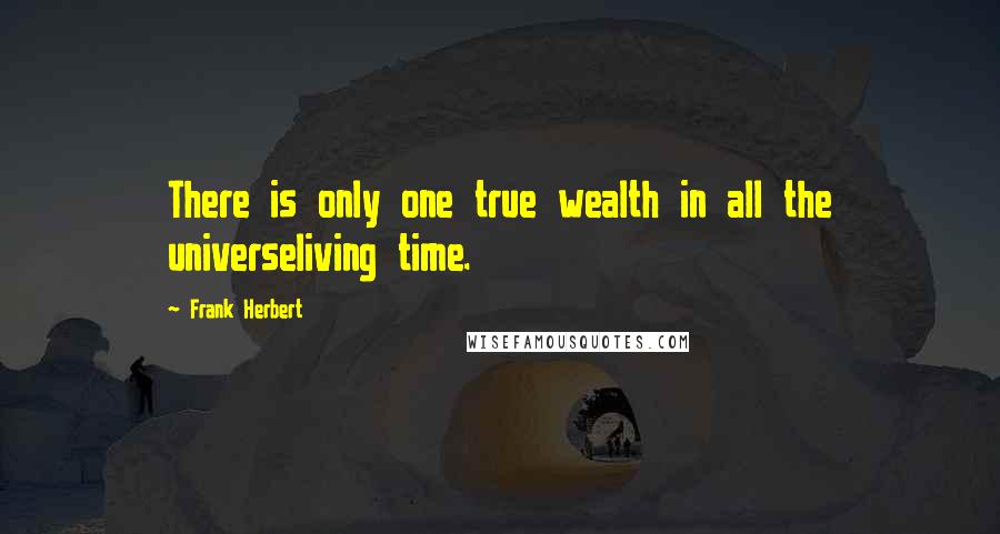 Frank Herbert Quotes: There is only one true wealth in all the universeliving time.