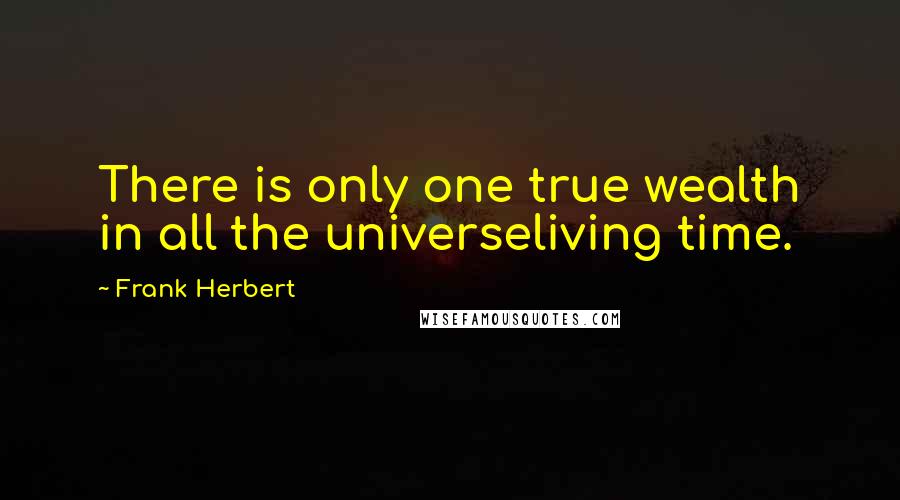 Frank Herbert Quotes: There is only one true wealth in all the universeliving time.