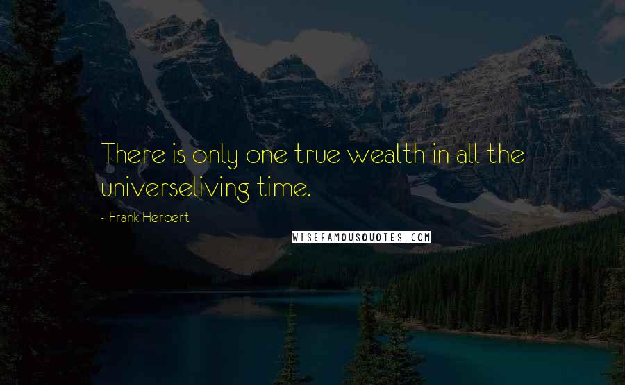 Frank Herbert Quotes: There is only one true wealth in all the universeliving time.