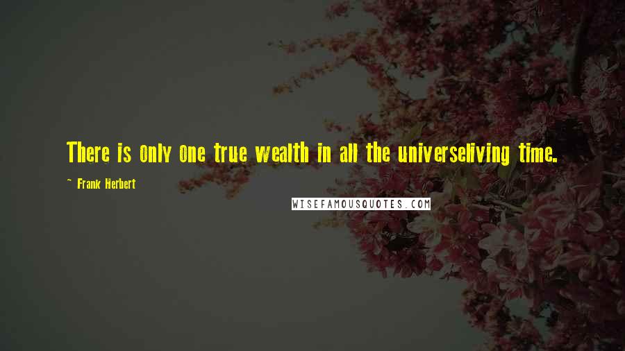 Frank Herbert Quotes: There is only one true wealth in all the universeliving time.