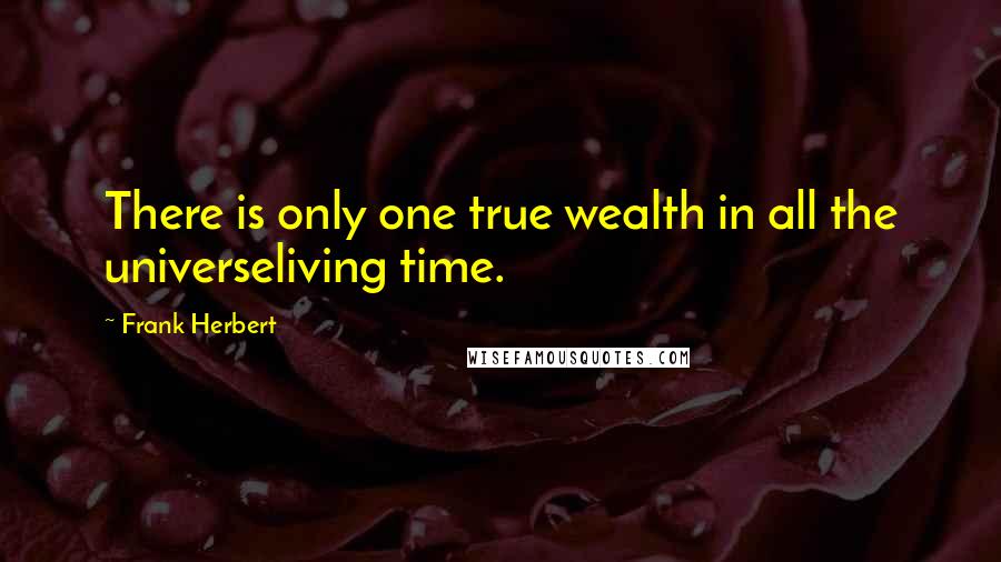 Frank Herbert Quotes: There is only one true wealth in all the universeliving time.