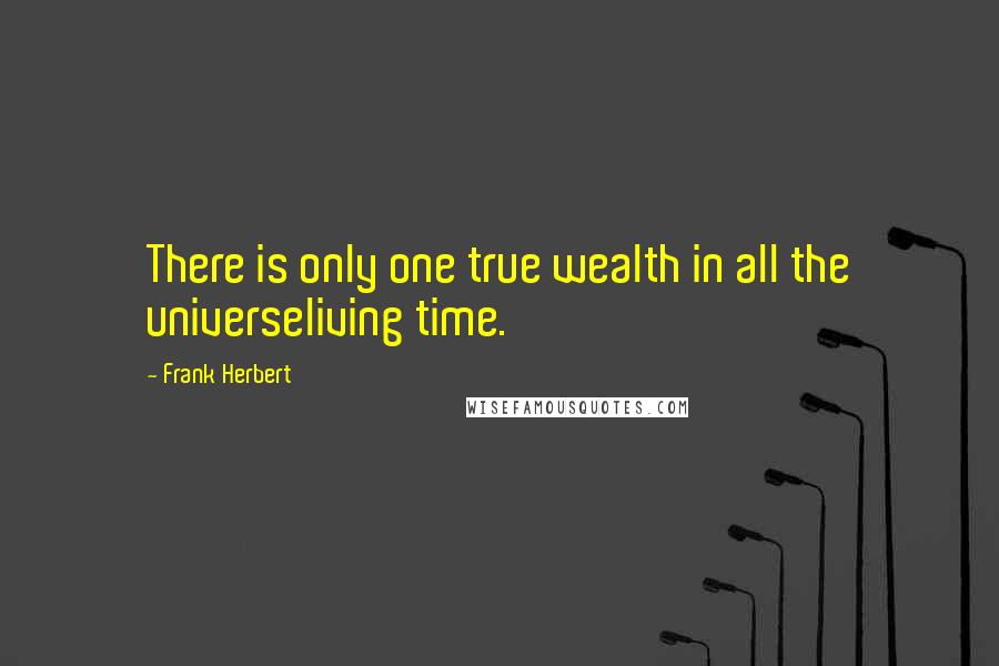 Frank Herbert Quotes: There is only one true wealth in all the universeliving time.