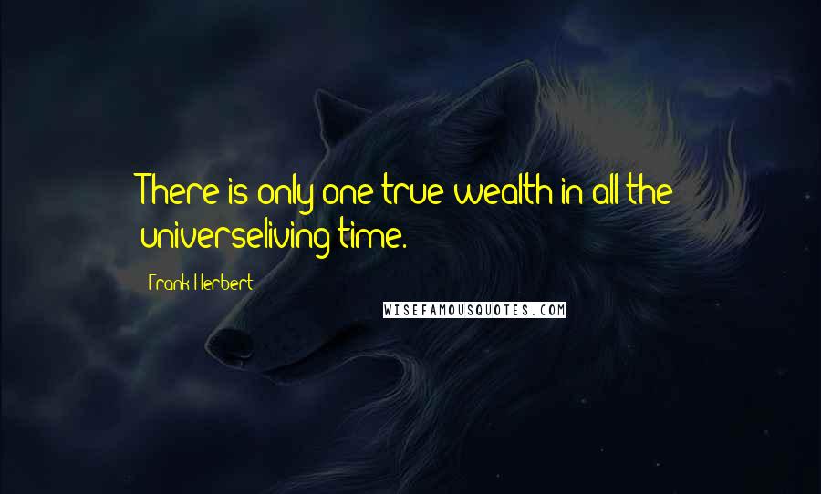 Frank Herbert Quotes: There is only one true wealth in all the universeliving time.