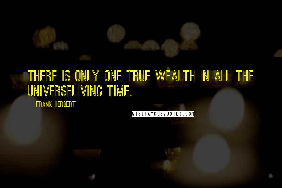 Frank Herbert Quotes: There is only one true wealth in all the universeliving time.