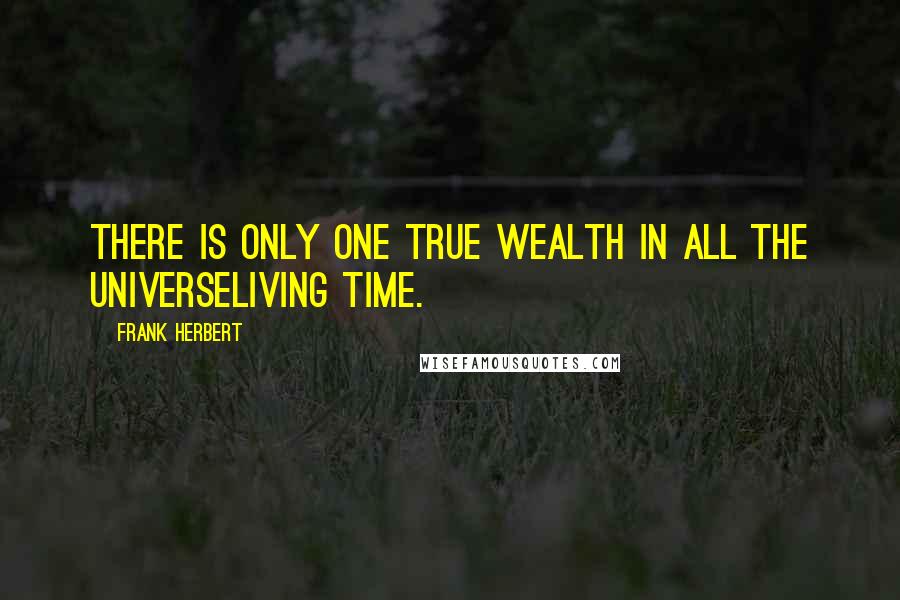 Frank Herbert Quotes: There is only one true wealth in all the universeliving time.