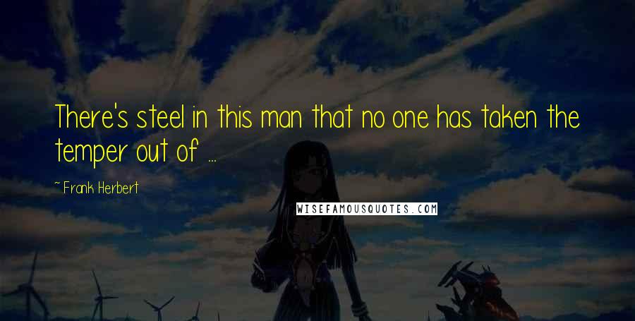 Frank Herbert Quotes: There's steel in this man that no one has taken the temper out of ...