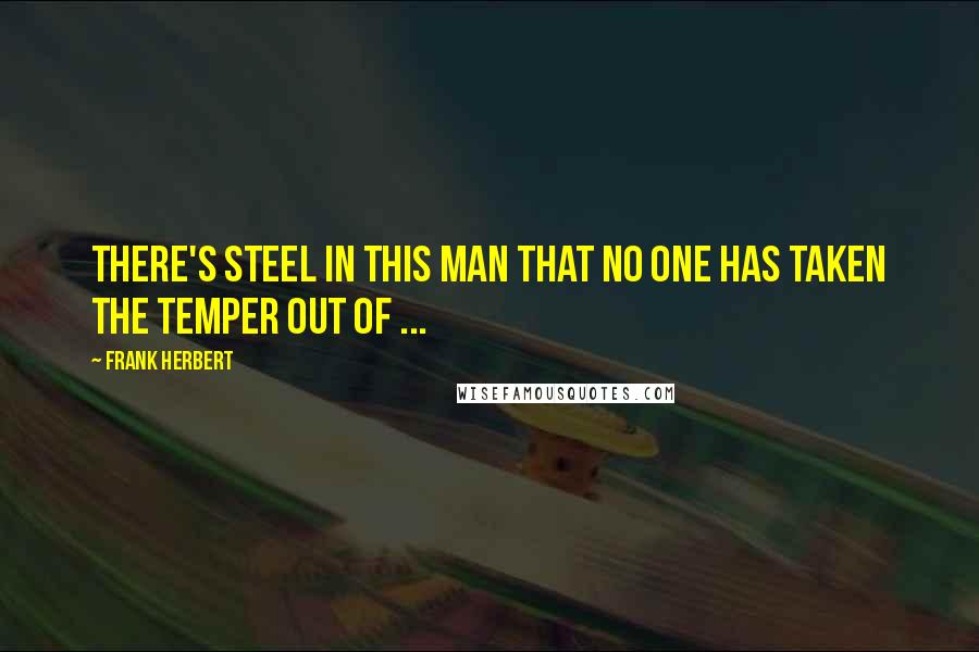 Frank Herbert Quotes: There's steel in this man that no one has taken the temper out of ...