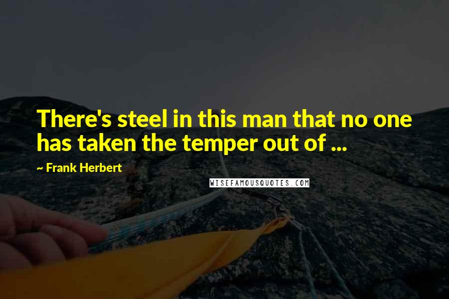 Frank Herbert Quotes: There's steel in this man that no one has taken the temper out of ...