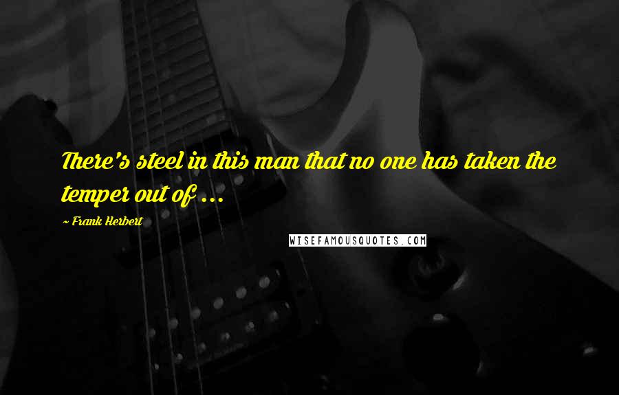 Frank Herbert Quotes: There's steel in this man that no one has taken the temper out of ...
