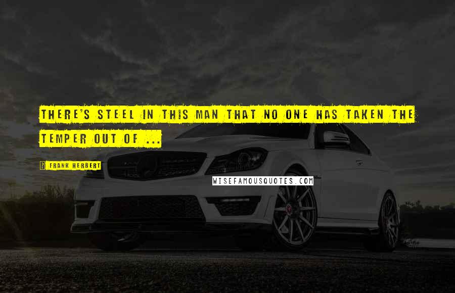 Frank Herbert Quotes: There's steel in this man that no one has taken the temper out of ...
