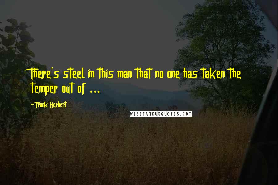 Frank Herbert Quotes: There's steel in this man that no one has taken the temper out of ...