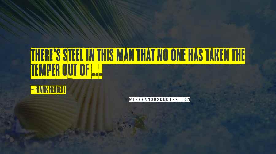 Frank Herbert Quotes: There's steel in this man that no one has taken the temper out of ...