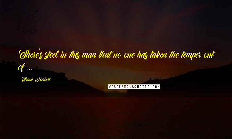 Frank Herbert Quotes: There's steel in this man that no one has taken the temper out of ...