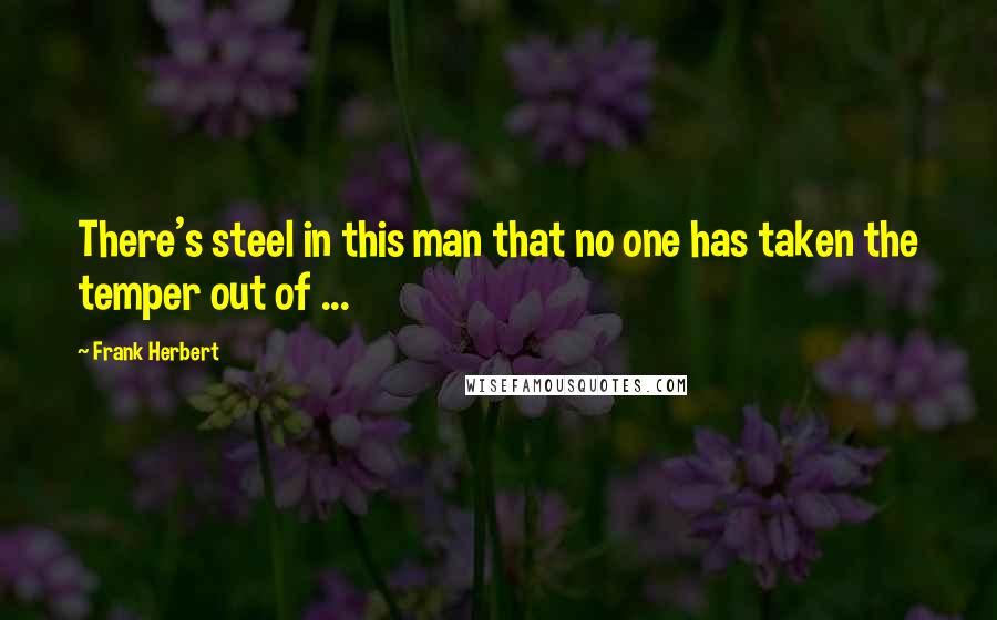 Frank Herbert Quotes: There's steel in this man that no one has taken the temper out of ...