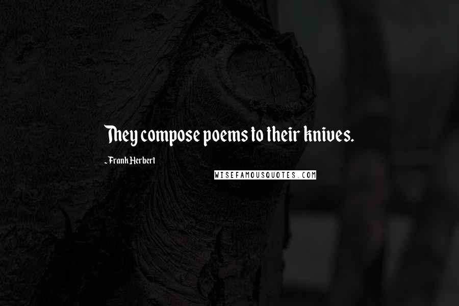 Frank Herbert Quotes: They compose poems to their knives.