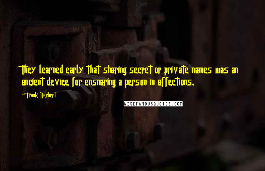 Frank Herbert Quotes: They learned early that sharing secret or private names was an ancient device for ensnaring a person in affections.