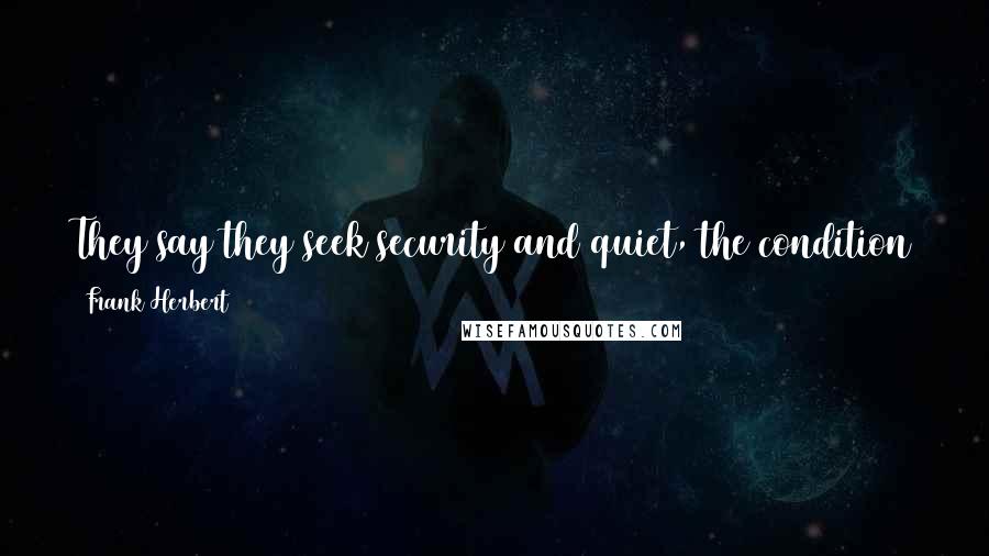 Frank Herbert Quotes: They say they seek security and quiet, the condition they call peace. Even as they speak they create the seeds of turmoil and violence.