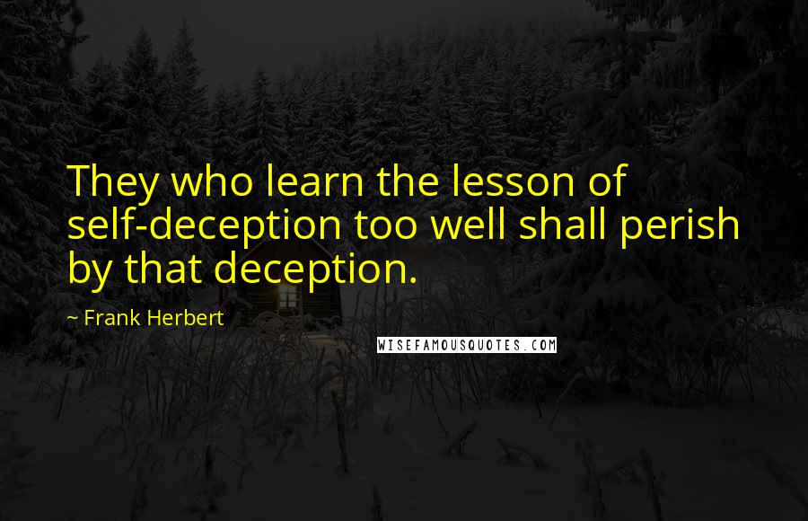 Frank Herbert Quotes: They who learn the lesson of self-deception too well shall perish by that deception.