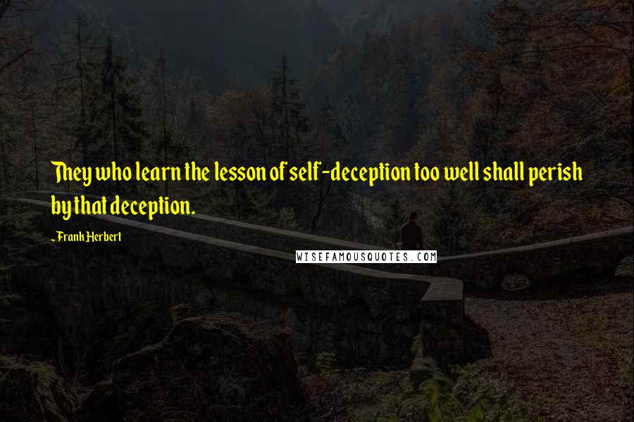 Frank Herbert Quotes: They who learn the lesson of self-deception too well shall perish by that deception.