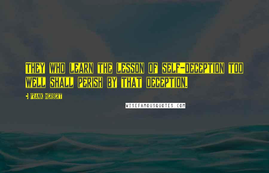 Frank Herbert Quotes: They who learn the lesson of self-deception too well shall perish by that deception.