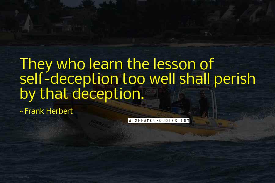 Frank Herbert Quotes: They who learn the lesson of self-deception too well shall perish by that deception.