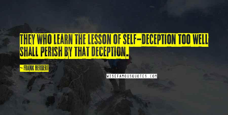 Frank Herbert Quotes: They who learn the lesson of self-deception too well shall perish by that deception.