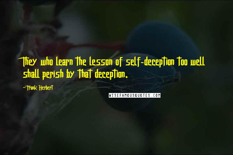 Frank Herbert Quotes: They who learn the lesson of self-deception too well shall perish by that deception.