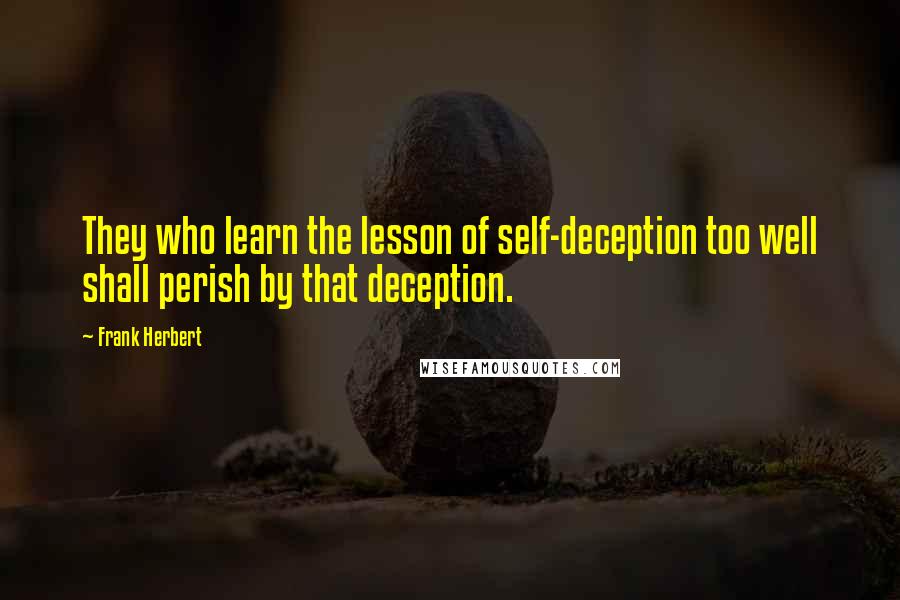 Frank Herbert Quotes: They who learn the lesson of self-deception too well shall perish by that deception.