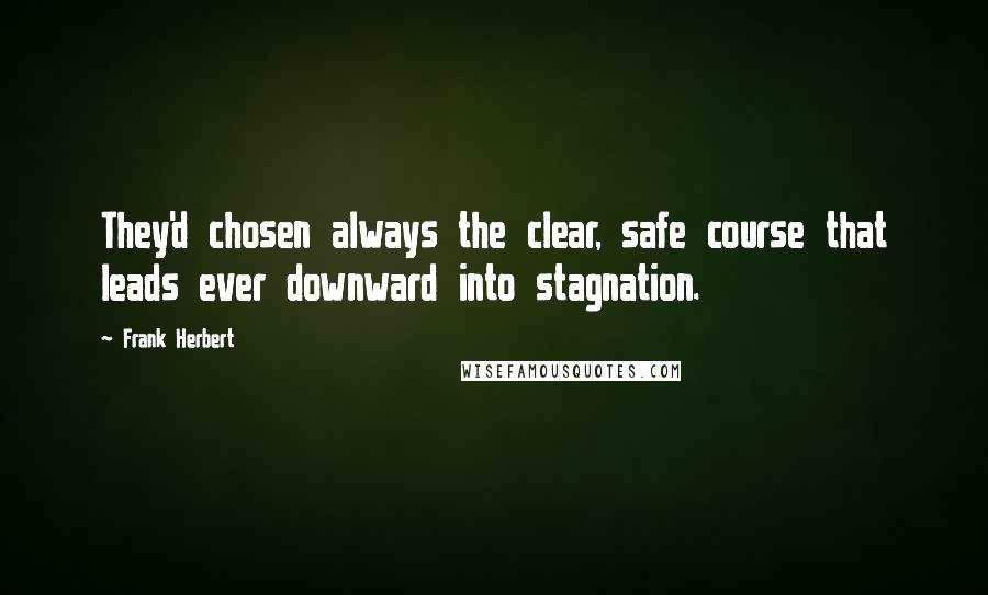 Frank Herbert Quotes: They'd chosen always the clear, safe course that leads ever downward into stagnation.