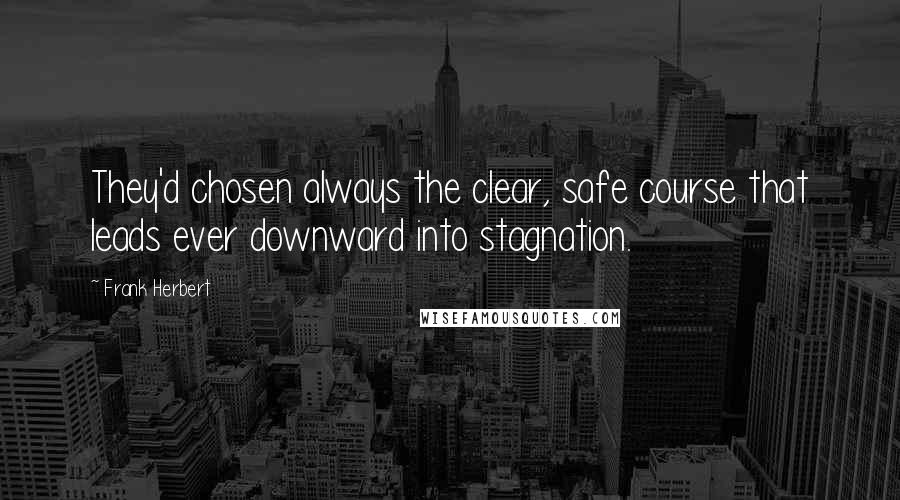 Frank Herbert Quotes: They'd chosen always the clear, safe course that leads ever downward into stagnation.