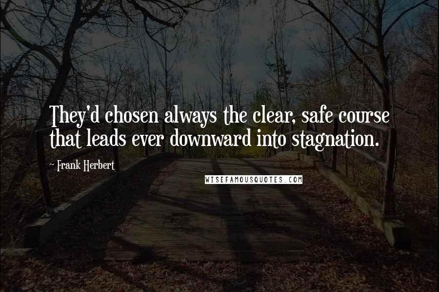Frank Herbert Quotes: They'd chosen always the clear, safe course that leads ever downward into stagnation.
