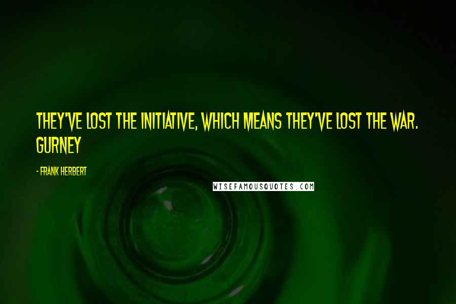 Frank Herbert Quotes: They've lost the initiative, which means they've lost the war. Gurney