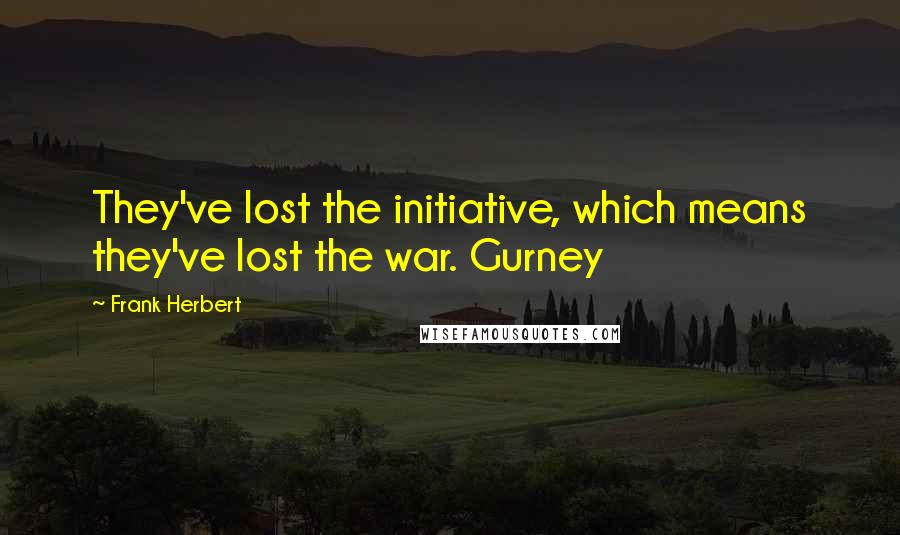 Frank Herbert Quotes: They've lost the initiative, which means they've lost the war. Gurney