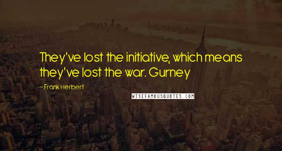 Frank Herbert Quotes: They've lost the initiative, which means they've lost the war. Gurney