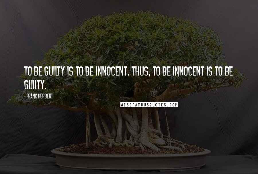 Frank Herbert Quotes: To be guilty is to be innocent. Thus, to be innocent is to be guilty.