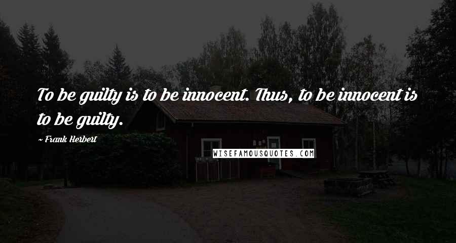 Frank Herbert Quotes: To be guilty is to be innocent. Thus, to be innocent is to be guilty.