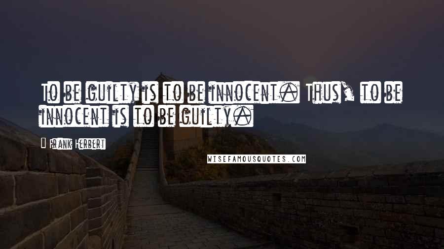 Frank Herbert Quotes: To be guilty is to be innocent. Thus, to be innocent is to be guilty.