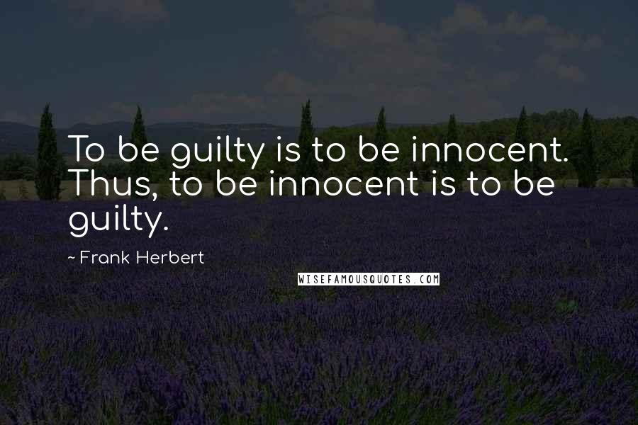 Frank Herbert Quotes: To be guilty is to be innocent. Thus, to be innocent is to be guilty.