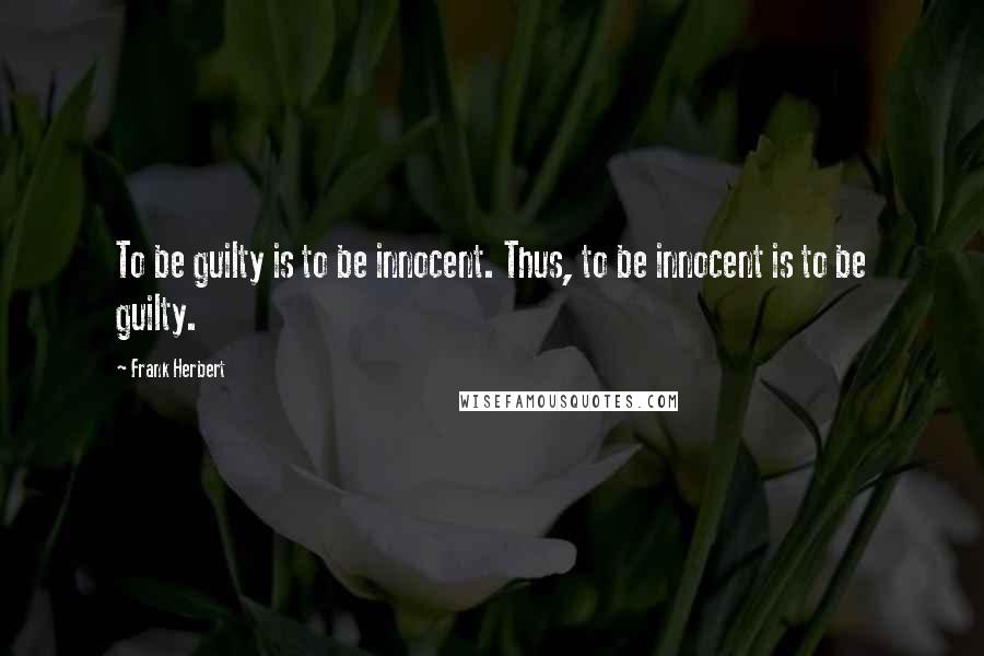 Frank Herbert Quotes: To be guilty is to be innocent. Thus, to be innocent is to be guilty.