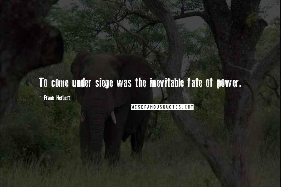 Frank Herbert Quotes: To come under siege was the inevitable fate of power.