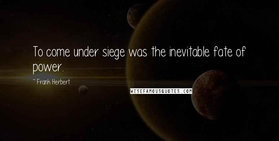 Frank Herbert Quotes: To come under siege was the inevitable fate of power.