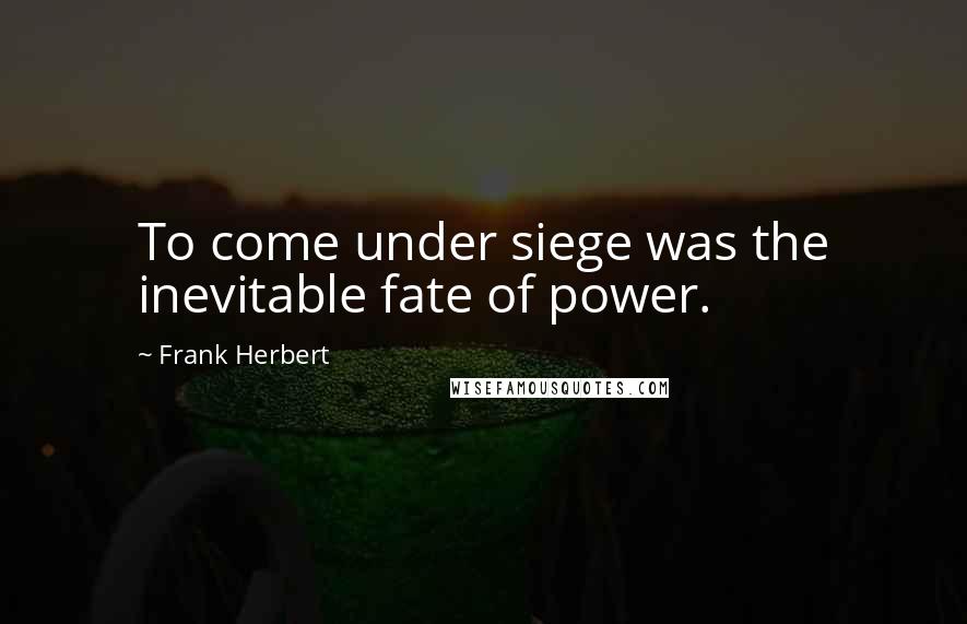 Frank Herbert Quotes: To come under siege was the inevitable fate of power.
